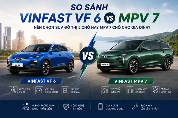 SO SÁNH VINFAST VF 6 VÀ VF MPV 7: ĐÂU LÀ LỰA CHỌN PHÙ HỢP CHO GIA ĐÌNH?